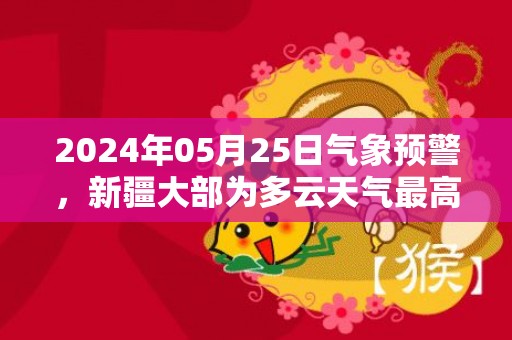 2024年05月25日气象预警，新疆大部为多云天气最高气温38度