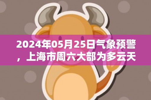 2024年05月25日气象预警，上海市周六大部为多云天气最高气温28℃