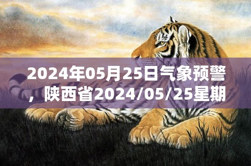 2024年05月25日气象预警，陕西省2024/05/25星期六天气多地降雨最高温33度