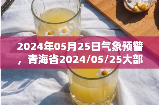 2024年05月25日气象预警，青海省2024/05/25大部为多云天气最高温27℃