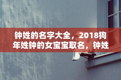 钟姓的名字大全，2018狗年姓钟的女宝宝取名，钟姓女孩起名