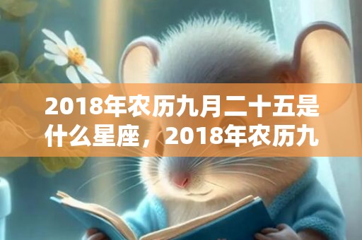 2018年农历九月二十五是什么星座，2018年农历九月十一日出生的男宝宝起名，这天日子好吗？