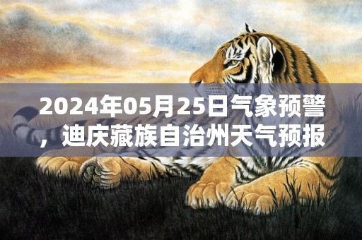 2024年05月25日气象预警，迪庆藏族自治州天气预报 大部多云转晴