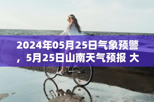 2024年05月25日气象预警，5月25日山南天气预报 大部多云