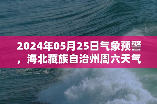 2024年05月25日气象预警，海北藏族自治州周六天气预报 大部晴转多云