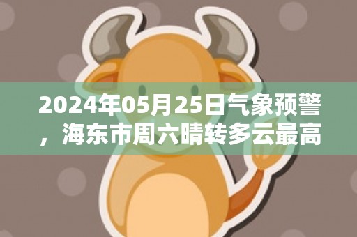 2024年05月25日气象预警，海东市周六晴转多云最高气温28℃