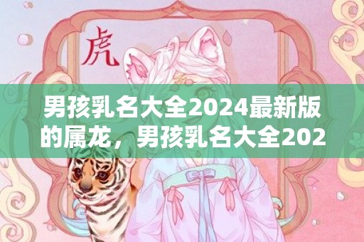 男孩乳名大全2024最新版的属龙，男孩乳名大全2024年属兔