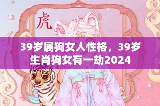 39岁属狗女人性格，39岁生肖狗女有一劫2024