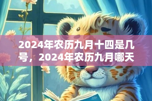 2024年农历九月十四是几号，2024年农历九月哪天出生好