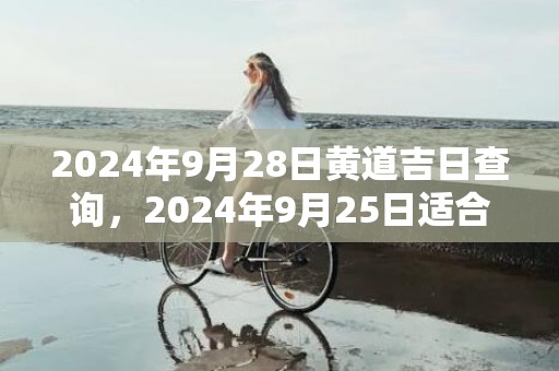 2024年9月28日黄道吉日查询，2024年9月25日适合结婚吗