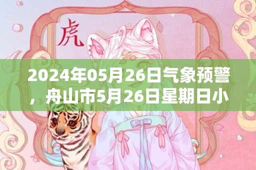 2024年05月26日气象预警，舟山市5月26日星期日小雨最高温度27度