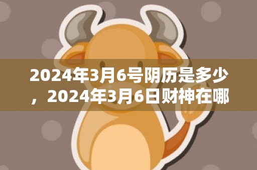 2024年3月6号阴历是多少，2024年3月6日财神在哪个方位