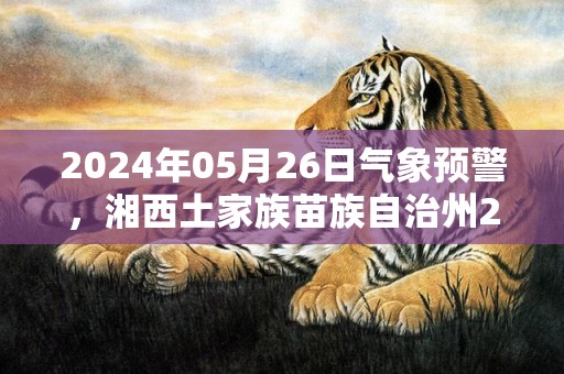 2024年05月26日气象预警，湘西土家族苗族自治州2024-05-26中雨最高温度29℃