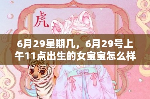 6月29星期几，6月29号上午11点出生的女宝宝怎么样起名字