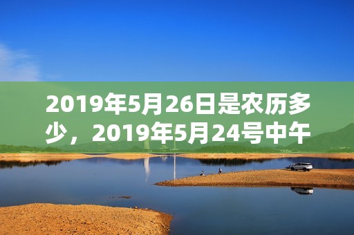 2019年5月26日是农历多少，2019年5月24号中午出生的女孩起名字要注意什么