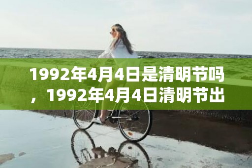 1992年4月4日是清明节吗，1992年4月4日清明节出生的属猴人命运怎么样