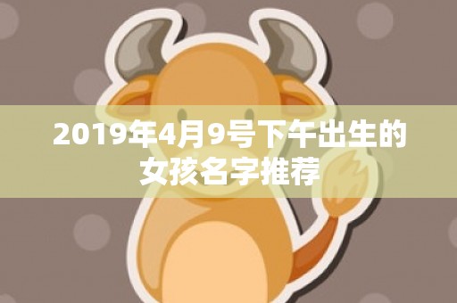 2019年4月9号下午出生的女孩名字推荐