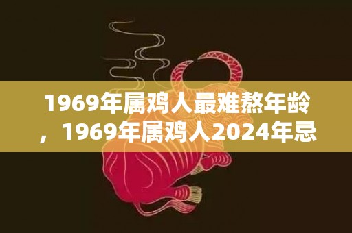 1969年属鸡人最难熬年龄，1969年属鸡人2024年忌讳色