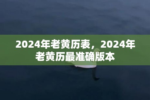 2024年老黄历表，2024年老黄历最准确版本