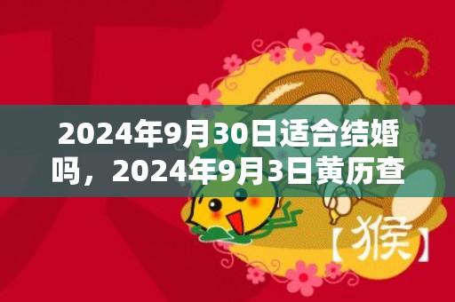 2024年9月30日适合结婚吗，2024年9月3日黄历查询