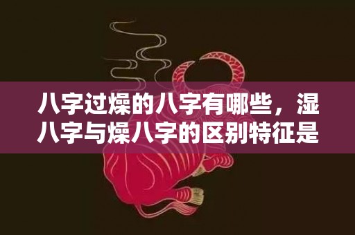 八字过燥的八字有哪些，湿八字与燥八字的区别特征是什么呢