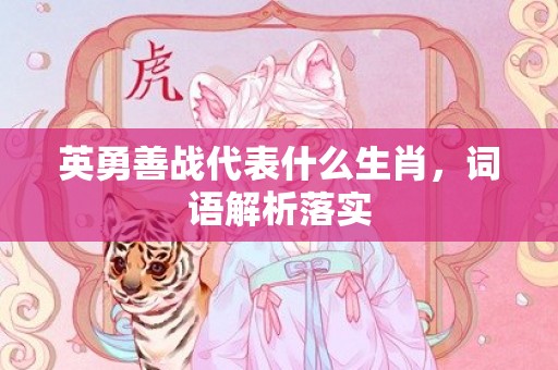 英勇善战代表什么生肖，词语解析落实插图