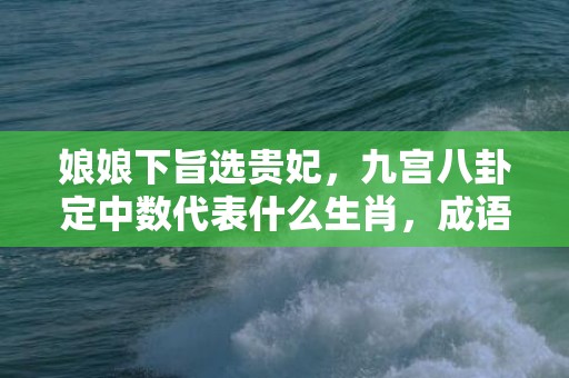 娘娘下旨选贵妃，九宫八卦定中数代表什么生肖，成语解释落实插图