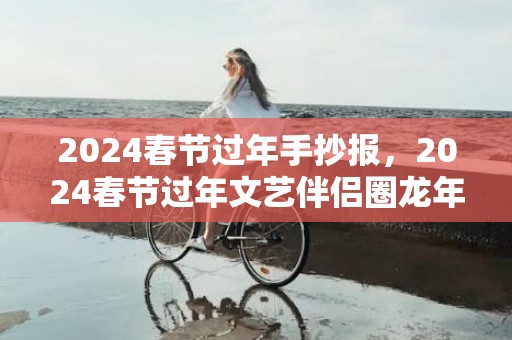 2024春节过年手抄报，2024春节过年文艺伴侣圈龙年案牍 春节贺年案牍