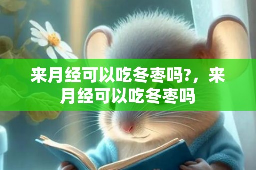 来月经可以吃冬枣吗?，来月经可以吃冬枣吗