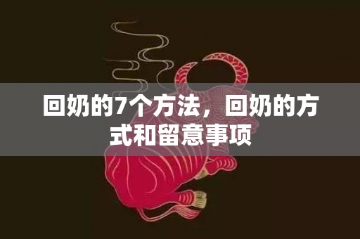 回奶的7个方法，回奶的方式和留意事项