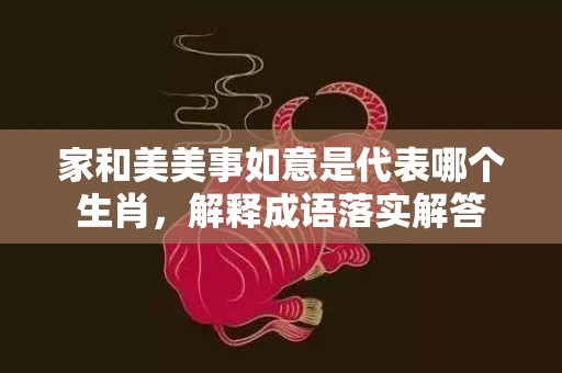 家和美美事如意是代表哪个生肖，解释成语落实解答插图