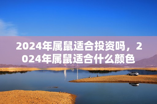 2024年属鼠适合投资吗，2024年属鼠适合什么颜色