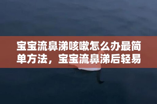 宝宝流鼻涕咳嗽怎么办最简单方法，宝宝流鼻涕后轻易干有点腹泻怎么回事