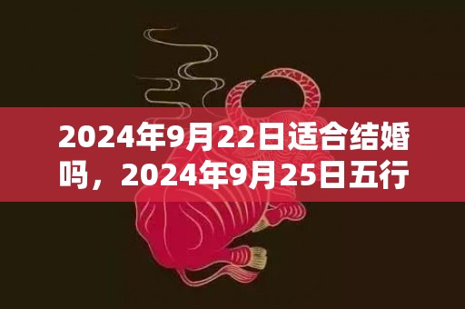 2024年9月22日适合结婚吗，2024年9月25日五行穿衣指南