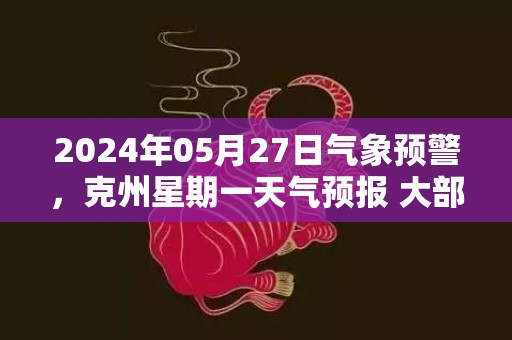 2024年05月27日气象预警，克州星期一天气预报 大部晴