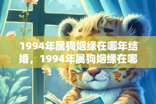 1994年属狗姻缘在哪年结婚，1994年属狗姻缘在哪年最旺盛