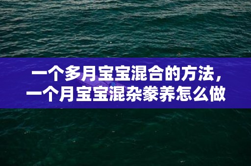 一个多月宝宝混合的方法，一个月宝宝混杂豢养怎么做是准确的