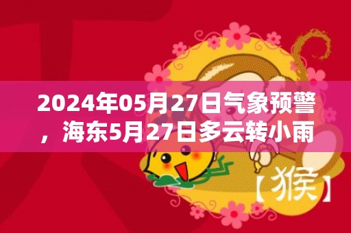 2024年05月27日气象预警，海东5月27日多云转小雨最高温度26℃