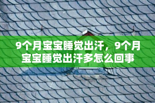 9个月宝宝睡觉出汗，9个月宝宝睡觉出汗多怎么回事