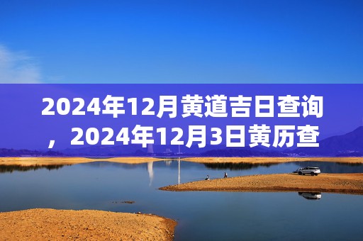 2024年12月黄道吉日查询，2024年12月3日黄历查询