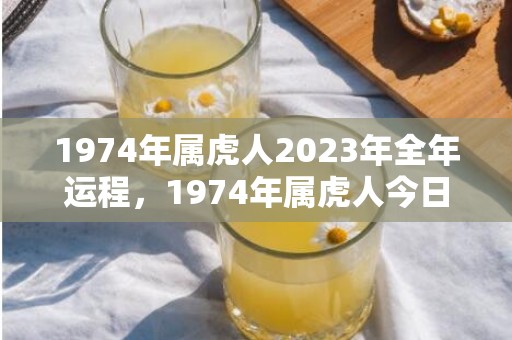 1974年属虎人2023年全年运程，1974年属虎人今日财运方位