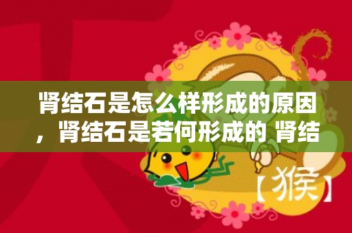 肾结石是怎么样形成的原因，肾结石是若何形成的 肾结石患者须要留意什么