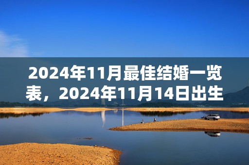 2024年11月最佳结婚一览表，2024年11月14日出生的小女孩五行起名