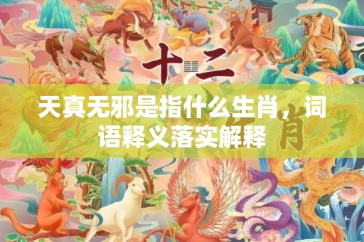 天真无邪是指什么生肖，词语释义落实解释插图