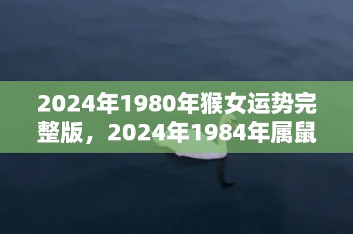 2024年1980年猴女运势完整版，2024年1984年属鼠女人运势