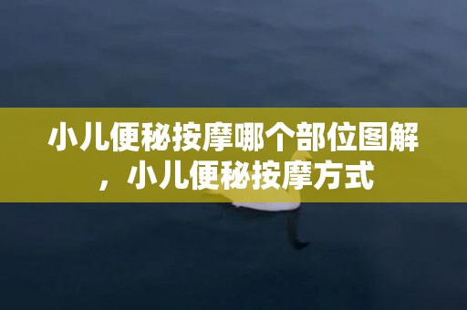 小儿便秘按摩哪个部位图解，小儿便秘按摩方式