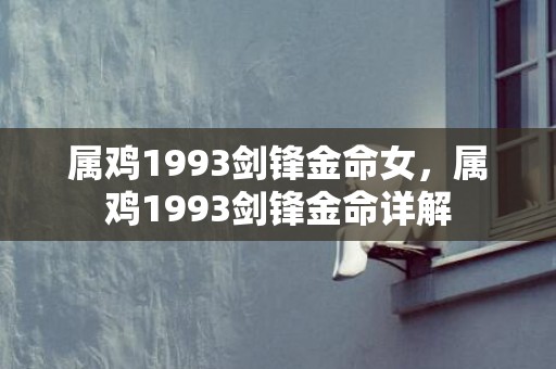 属鸡1993剑锋金命女，属鸡1993剑锋金命详解