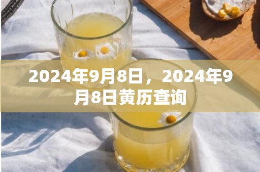 2024年9月8日，2024年9月8日黄历查询