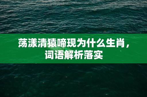 荡漾清猿啼现为什么生肖，词语解析落实插图