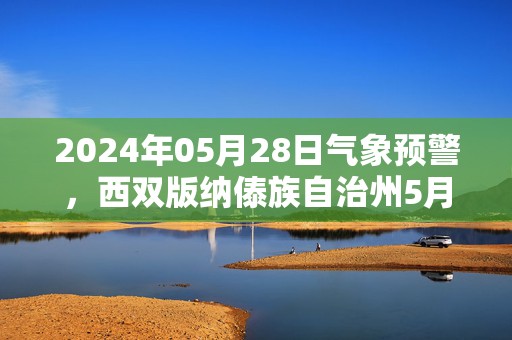 2024年05月28日气象预警，西双版纳傣族自治州5月28日星期二天气预报 大部小雨